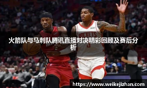 火箭队与马刺队腾讯直播对决精彩回顾及赛后分析