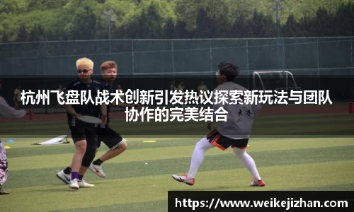 杭州飞盘队战术创新引发热议探索新玩法与团队协作的完美结合