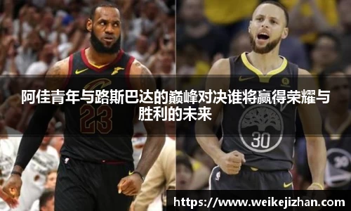 阿佳青年与路斯巴达的巅峰对决谁将赢得荣耀与胜利的未来