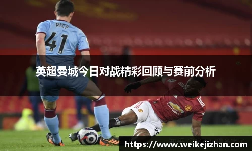 英超曼城今日对战精彩回顾与赛前分析